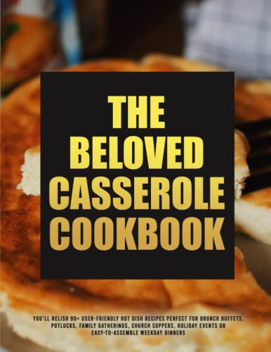 The Beloved Casserole Cookbook: You’ll relish 90+ user-friendly hot dish recipes perfect for brunch buffets, potlucks, family gatherings, church ... events or easy-to-assemble weekday dinners
