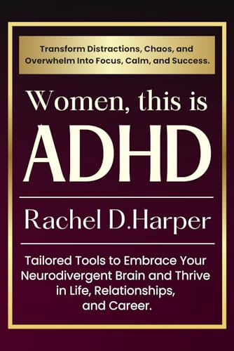 Women, This is ADHD!: Transform Distractions, Chaos, and Overwhelm Into Focus, Calm, and Success. Tailored Tools to Embrace Your Neurodivergent Brain and Thrive in Life, Relationships, and Career.