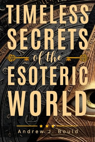 Timeless Secrets of the Esoteric World: A Guide to Masonic, Hermetic, Qabbalistic, and Rosicrucian Mysteries