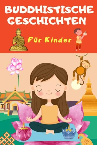 Buddhistische Geschichten für Kinder, die deine Achtsamkeit und dein Selbstvertrauen stärken – 77 Buddhistische Weisheiten, 99 Lehren in 365 Tagen und ... Das buddhistische Buch zum Lernen Wachsen