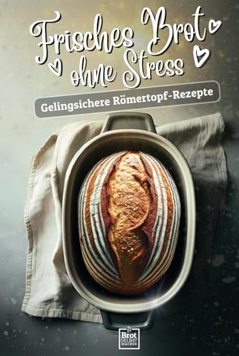 Frisches Brot ohne Stress - Gelingsichere Römertopf- Rezepte: Für das einfachste Brot der Welt - Backen für Anfänger mit Videoanleitungen leicht ... Die besten Rezepte für stressfreies Backen)