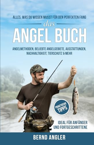 Das Angel Buch: Alles, was du wissen musst für den perfekten Fang - Angelmethoden, Beliebte Angelgebiete, Ausstattungen, Nachhaltigkeit und Tierschutz & mehr