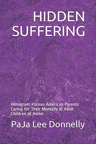 HIDDEN SUFFERING: Immigrant Korean American Parents Caring for Their Mentally Ill Adult Children at Home