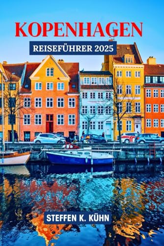 KOPENHAGEN REISEFÜHRER 2025: Dänemark-Reisebuch, entdecken Sie lokale Geheimnisse, Hygge, Geschichte, versteckte Juwelen, Reiseroute und Kulinarik in Skandinavien