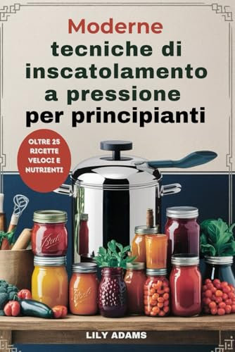 Moderne tecniche di inscatolamento a pressione per principianti: Guida passo passo alla conservazione sicura degli alimenti e al successo a lungo termine