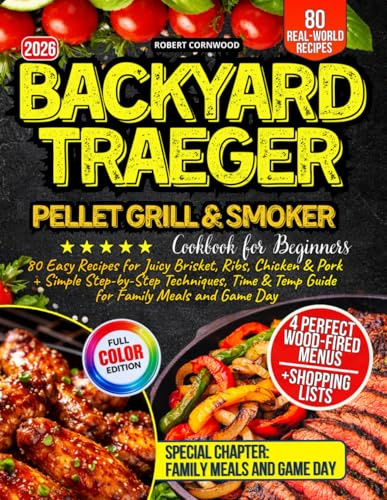 Backyard Traeger Pellet Grill & Smoker Cookbook for Beginners: 80 Easy Recipes for Juicy Brisket, Ribs, Chicken & Pork + Simple Step-by-Step Techniques, Time & Temp Guide for Family Meals and Game Day