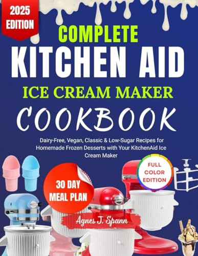 COMPLETE KITCHEN AID ICE CREAM MAKER COOKBOOK: Dairy-Free, Vegan, Classic & Low-Sugar Recipes for Homemade Frozen Desserts with Your Kitchen Aid Ice Cream Maker