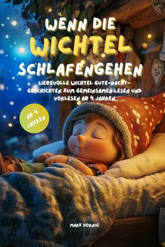 Wenn die Wichtel schlafen gehen: Liebevolle Wichtel Gute-Nacht-Geschichten zum gemeinsamen Lesen und Vorlesen ab 4 Jahren