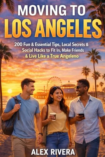 Moving to Los Angeles: 200 Fun & Essential Tips, Local Secrets & Social Hacks to Fit In, Make Friends & Live Like a True Angeleno