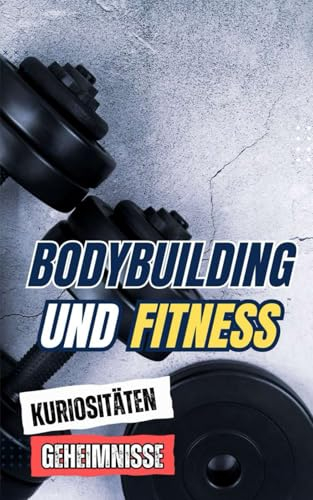 Bodybuilding und Fitness : Kuriositäten und Geheimnisse