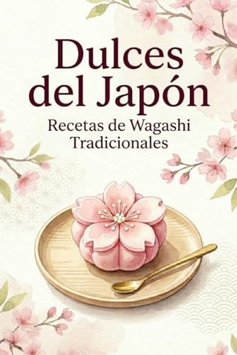 Dulces del Japón Recetas de Wagashi Tradicionales: Descubre la Filosofía Japonesa de la Dulzura con Técnicas Ancestrales y Sabores Estacionales