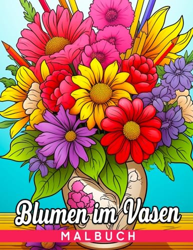 Blumen im Vasen-Malbuch: Erstaunliche und interessante Blumen-Malvorlagen für Erwachsene | Beleben Sie Ihre Fantasie und Kreativität