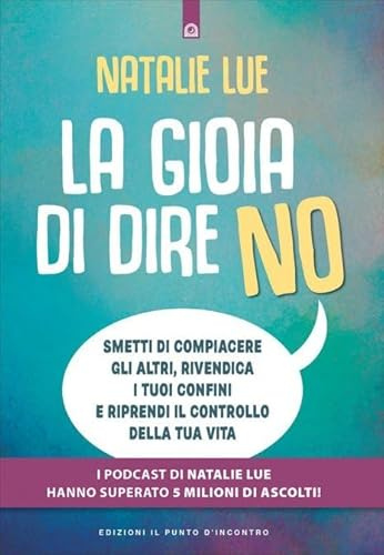 La gioia di dire no. Smetti di compiacere gli altri, rivendica i tuoi confini e riprendi il controllo della tua vita