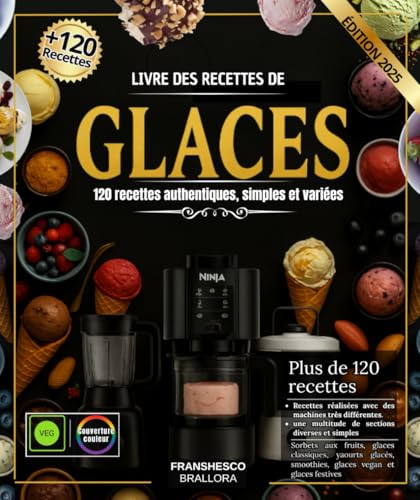 Livre des Recettes de Glaces: 120 Recettes Authentiques, Simples et Variées pour Tous les Goûts réalisées avec Ninja Creami, Sorbetière, Pacojet & ... classiques, Yaourts glacés, Milkshakes