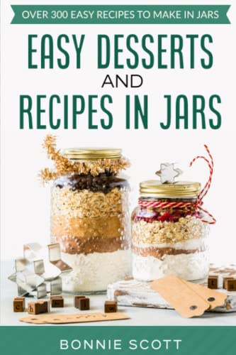 Easy Desserts and Recipes in Jars: Over 300 Easy Recipes to Make in Jars