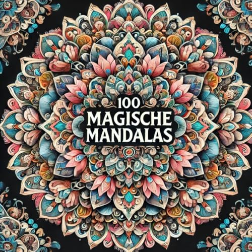 100 Magische Mandalas – Das ultimative Malbuch für Erwachsene: Entspannung, Achtsamkeit & Kreativität – 100 wunderschöne Mandalas auf 200 Seiten zum Ausmalen für innere Ruhe und Stressabbau