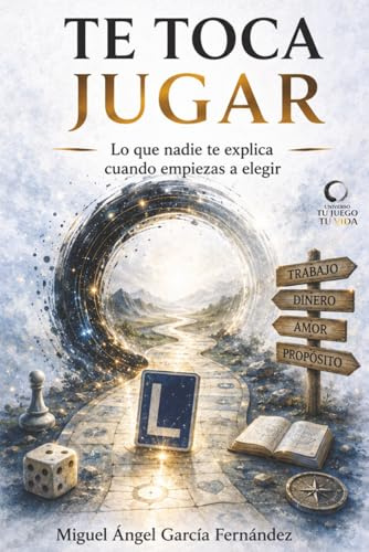 TE TOCA JUGAR: Tu Juego, Tu Vida. Lo que nadie te explica cuando empiezas a elegir (Universo - Tu Juego, Tu Vida -)
