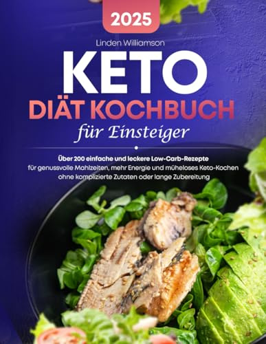 Keto Diät Kochbuch für Einsteiger: Über 200 einfache und leckere Low-Carb-Rezepte für genussvolle Mahlzeiten, mehr Energie und müheloses Keto-Kochen ohne komplizierte Zutaten oder lange Zubereitung
