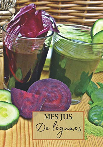 Mes Jus de Légumes: Livre recette extracteur de jus a remplir pour detox, jeune, cuisiner simple ou pour le plaisir du gout. Carnet de jus de legumes maison pour maigrir ou manger léger | 100 recettes