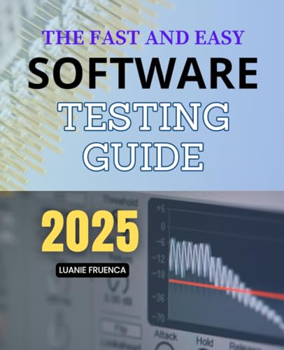 The Fast and Easy Software Testing Guide: A Practical Step By Step Guide To Manual API Mobile Security Performance and Automated Testing That Builds Real World Skills For Software Testers At Any Level