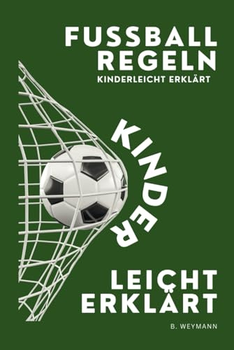 Fußballregeln kinderleicht erklärt: Spielregeln, Aufgaben einzelner Spieler, Spielfeld, wichtige Begriffe erklärt, Tricks und Training