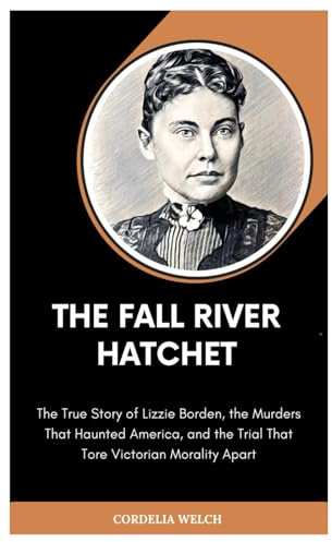 THE FALL RIVER HATCHET: The True Story of Lizzie Borden, the Murders That Haunted America, and the Trial That Tore Victorian Morality Apart
