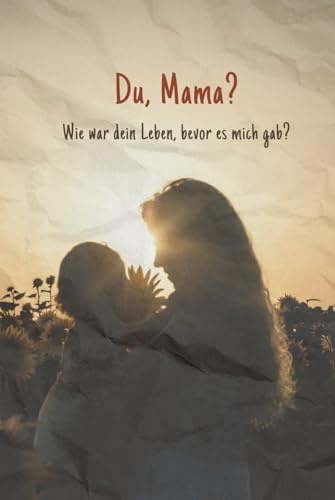 Du, Mama?: Wie war dein Leben, bevor es mich gab?