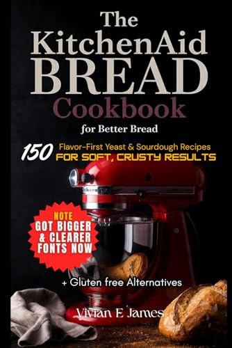 The KitchenAid Bread Cookbook for Better Bread: 150 Flavor-First Yeast & Sourdough Recipes for Soft, Crusty Results + Gluten free Alternatives