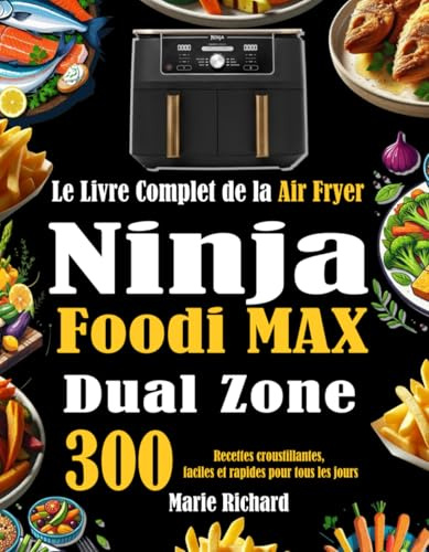 Le Livre Complet de la Air Fryer Ninja Foodi MAX Dual Zone: 300 Recettes croustillantes, faciles et rapides pour tous les jours