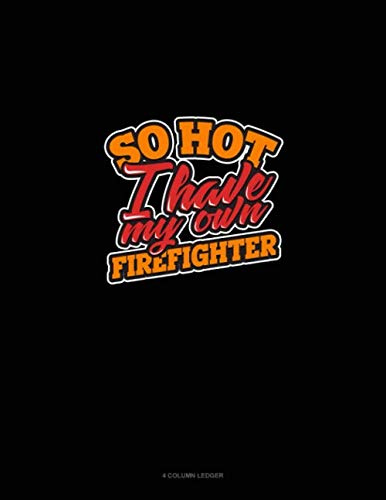 So Hot I Have My Own Firefighter: 4 Column Ledger
