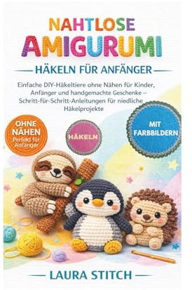 NAHTLOSE AMIGURUMI HÄKELN – FÜR ANFÄNGER: Einfache DIY-Häkeltiere ohne Nähen für Kinder, Anfänger und handgemachte Geschenke – Schritt-für-Schritt-Anleitungen für niedliche Häkelprojekte
