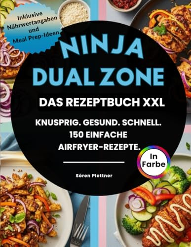 Ninja Dual Zone – Das Rezeptbuch XXL: Knusprig. Gesund. Schnell. 150 einfache Airfryer-Rezepte mit Farbdruck, Nährwertangaben & Meal Prep