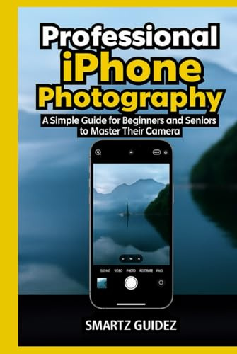 Professional iPhone Photography: A Simple Guide for Beginners and Seniors to Master Their Camera