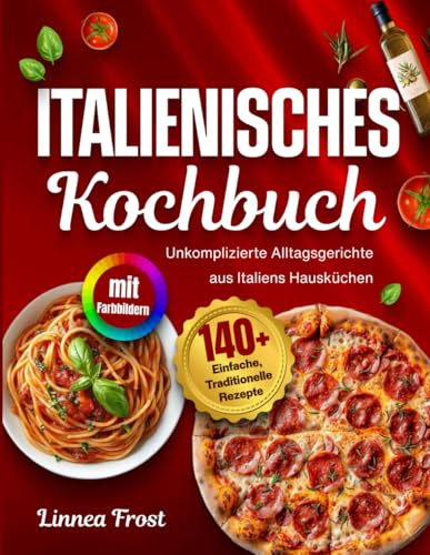 Italienisches Kochbuch mit Farbbildern: 140+ Einfache, Traditionelle Rezepte – Unkomplizierte Alltagsgerichte aus Italiens Hausküchen