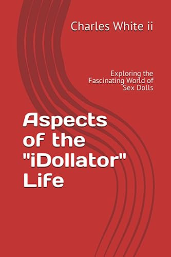 Aspects of the iDollator Life: Exploring the Fascinating World of Sex Dolls
