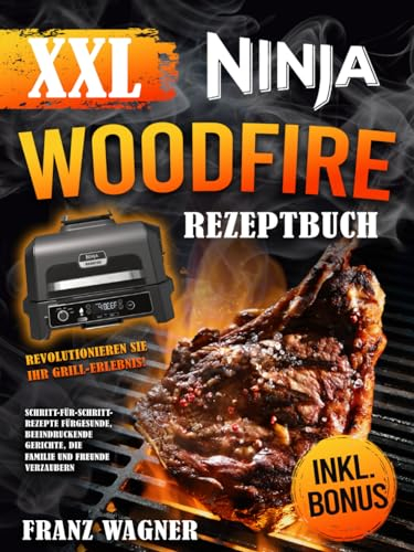 XXL Ninja Woodfire Rezeptbuch: Revolutionieren Sie Ihr Grill-Erlebnis! Schritt-für-Schritt-Rezepte für gesunde, beeindruckende Gerichte, die Familie und Freunde verzaubern