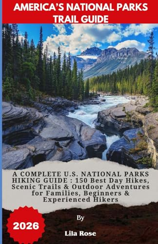 AMERICA’S NATIONAL PARKS TRAIL GUIDE 2026: A COMPLETE U.S. NATIONAL PARKS HIKING GUIDE : 150 Best Day Hikes, Scenic Trails & Outdoor Adventures for Families, Beginners & Experienced Hikers