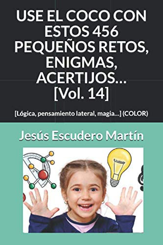 USE EL COCO CON ESTOS 456 PEQUEÑOS RETOS, ENIGMAS, ACERTIJOS… [Vol. 14]: [Lógica, pensamiento lateral, magia…] (COLOR) (1 - USE EL COCO CON PEQUEÑOS ... ACERTIJOS.. (Kindle y Tapa blanda) (COLOR))