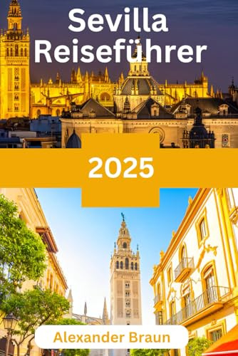 SEVILLA REISEFÜHRER 2025: Sevilla:Entdecken Sie das Herz Andalusiens für eine unvergessliche Reise