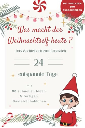 Was macht der Weihnachtself heute? Das Wichtelbuch zum Ausmalen: Entspannte 24 Tage mit 8o schnellen Ideen & fertigen Bastel-Schablonen