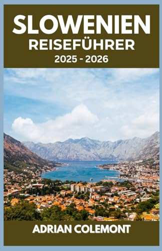 SLOWENIEN REISEFÜHRER 2025 – 2026: Entdecken Sie Städte, Seen, Berge und Kultur mit praktischen Tipps, Reiserouten und lokalen Einblicken
