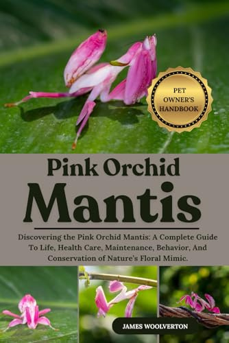 PINK ORCHID MANTIS: Discovering the Pink Orchid Mantis: A Complete Guide To Life, Health Care, Maintenance, Behavior, And Conservation of Nature’s Floral Mimic.