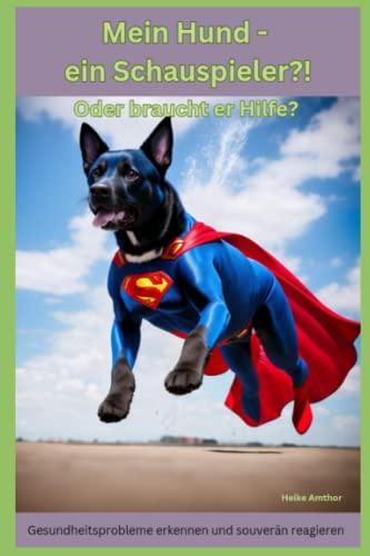 Mein Hund - ein Schauspieler!? Oder braucht er Hilfe?: Gesundheitsprobleme beim Hund erkennen und souverän reagieren