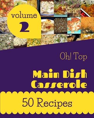 Oh! Top 50 Main Dish Casserole Recipes Volume 2: Save Your Cooking Moments with Main Dish Casserole Cookbook!