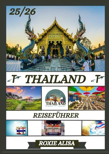 THAILAND REISEFÜHRER 2025-2026: Thailand entdecken: Top-Reiseziele, beste Reisezeit, Hotels, Visabestimmungen, Transporttipps und vieles mehr