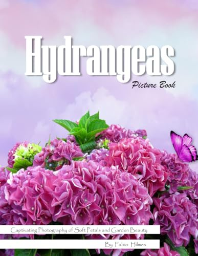 Hydrangeas: A Stunning Visual Celebration of Nature's Most Colorful Flower – with a Beginner's Guide to Growing Hydrangeas for Seniors, Alzheimer's Sufferers, and Garden Lovers