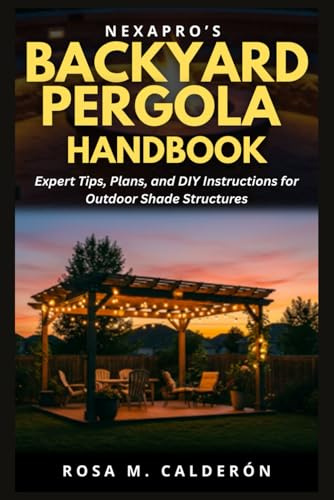 NexaPro’s Backyard Pergola Handbook: Expert Tips, Plans, and DIY Instructions for Outdoor Shade Structures (Backyard DIYs, Band 3)
