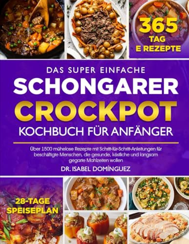 DAS SUPER EINFACHE SCHONGARER-CROCKPOT-KOCHBUCH FÜR ANFÄNGER: Über 1500 mühelose Rezepte mit Schritt-für-Schritt-Anleitungen für beschäftigte ... und langsam gegarte Mahlzeiten wollen