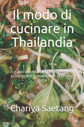 Il modo di cucinare in Thailandia: Il gusto esotico del cibo sano. Per principianti e avanzati e qualsiasi dieta
