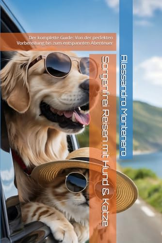 Sorgenfrei Reisen mit Hund & Katze: Der komplette Guide: Von der perfekten Vorbereitung bis zum entspannten Abenteuer